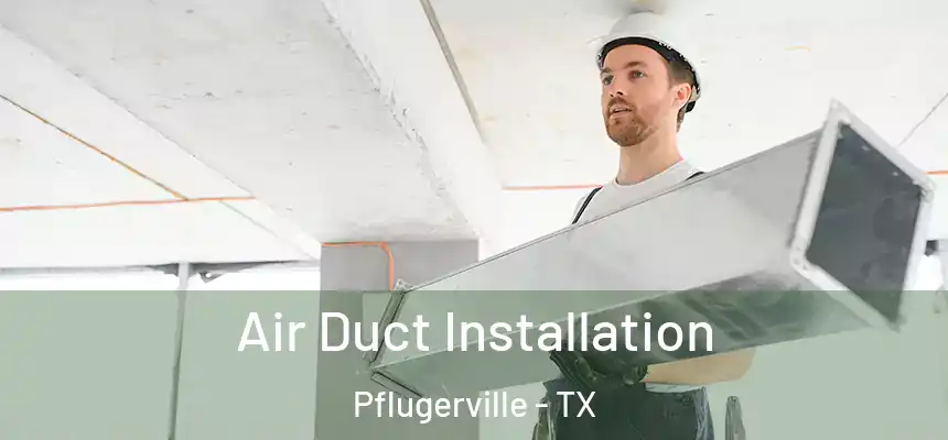 Air Duct Installation Pflugerville - TX
