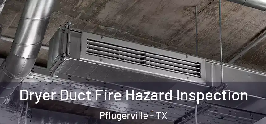  Dryer Duct Fire Hazard Inspection Pflugerville - TX