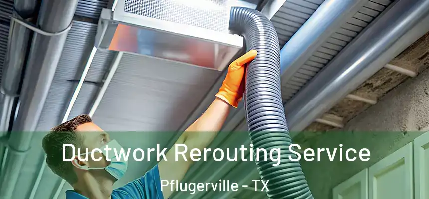 Ductwork Rerouting Service Pflugerville - TX
