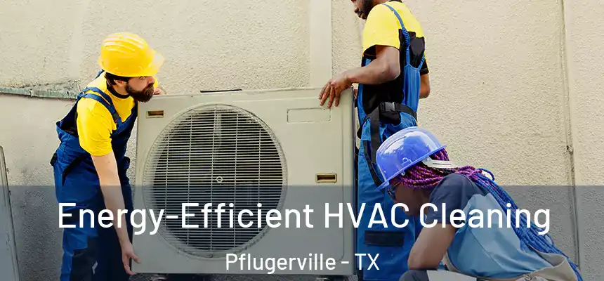 Energy-Efficient HVAC Cleaning Pflugerville - TX