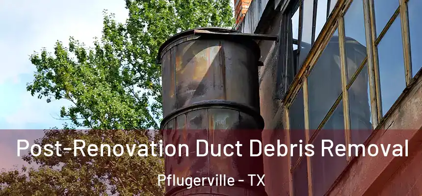  Post-Renovation Duct Debris Removal Pflugerville - TX